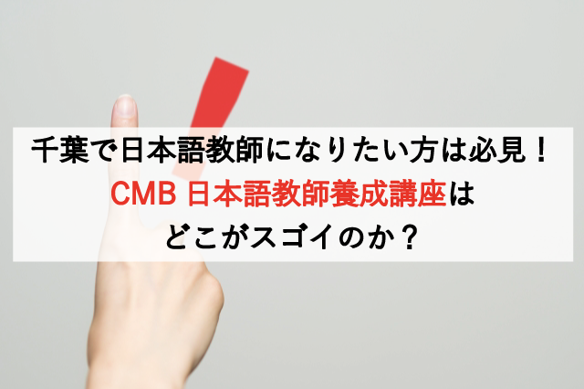 千葉で日本語教師になりたい方は必見！CMB日本語教師養成講座のどこがスゴイのか？